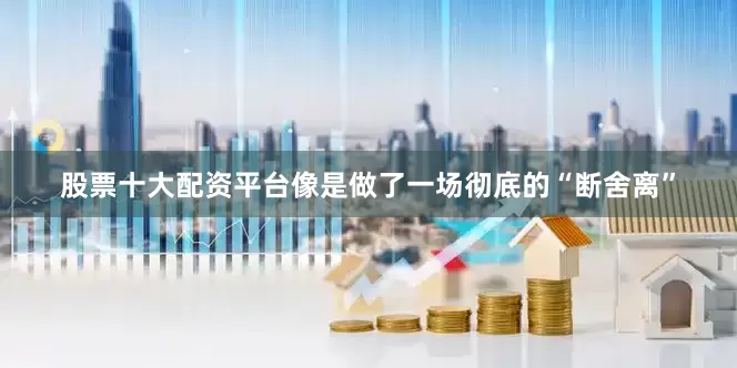 股票十大配资平台像是做了一场彻底的“断舍离”