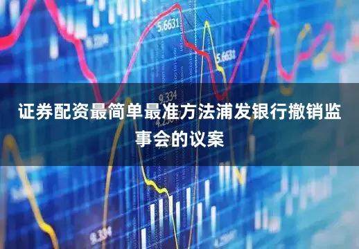 证券配资最简单最准方法浦发银行撤销监事会的议案