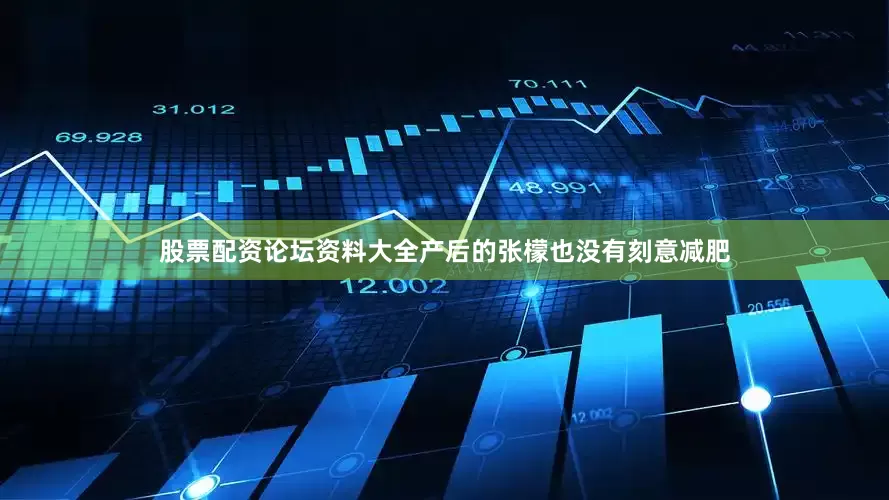 股票配资论坛资料大全产后的张檬也没有刻意减肥
