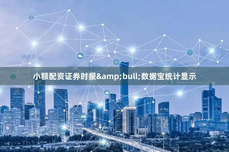 小额配资证券时报&bull;数据宝统计显示