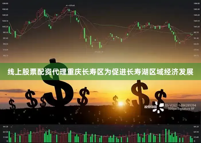 线上股票配资代理重庆长寿区为促进长寿湖区域经济发展