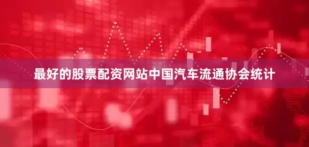 最好的股票配资网站中国汽车流通协会统计