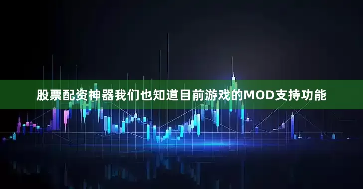 股票配资神器我们也知道目前游戏的MOD支持功能