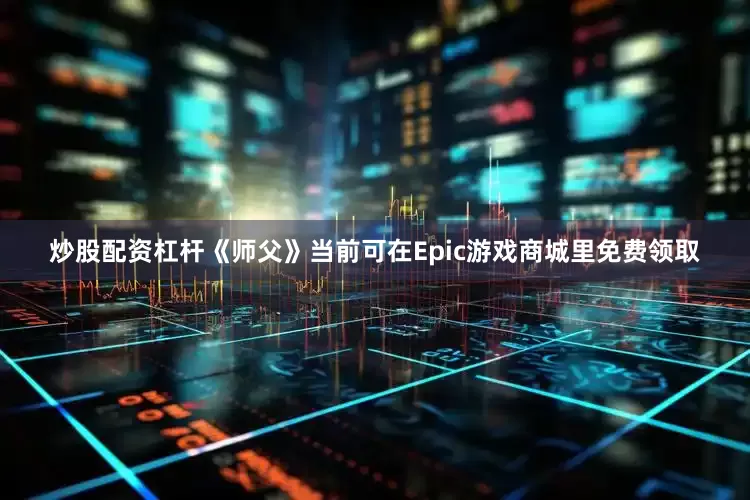 炒股配资杠杆《师父》当前可在Epic游戏商城里免费领取