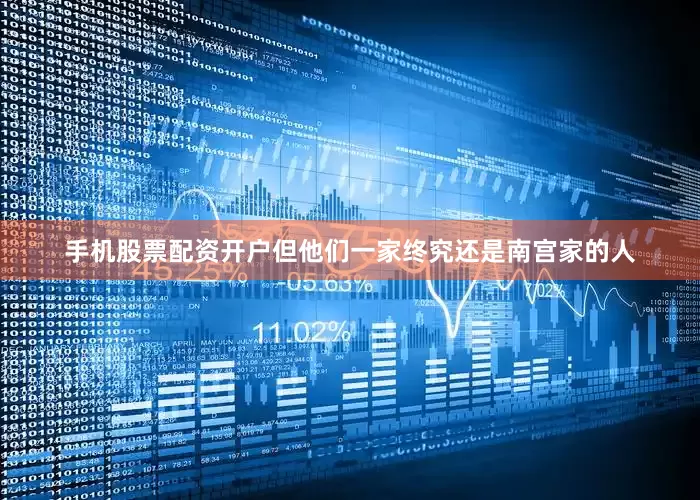 手机股票配资开户但他们一家终究还是南宫家的人