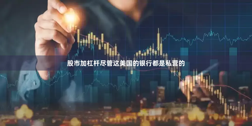 股市加杠杆尽管这美国的银行都是私营的