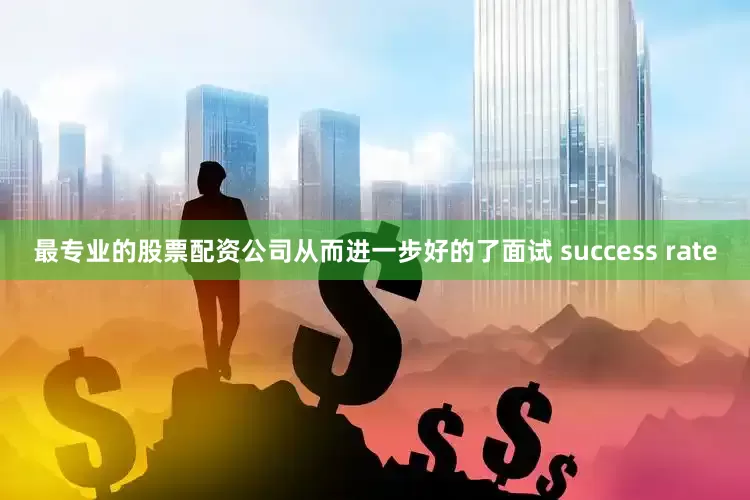 最专业的股票配资公司从而进一步好的了面试 success rate