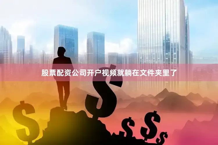 股票配资公司开户视频就躺在文件夹里了