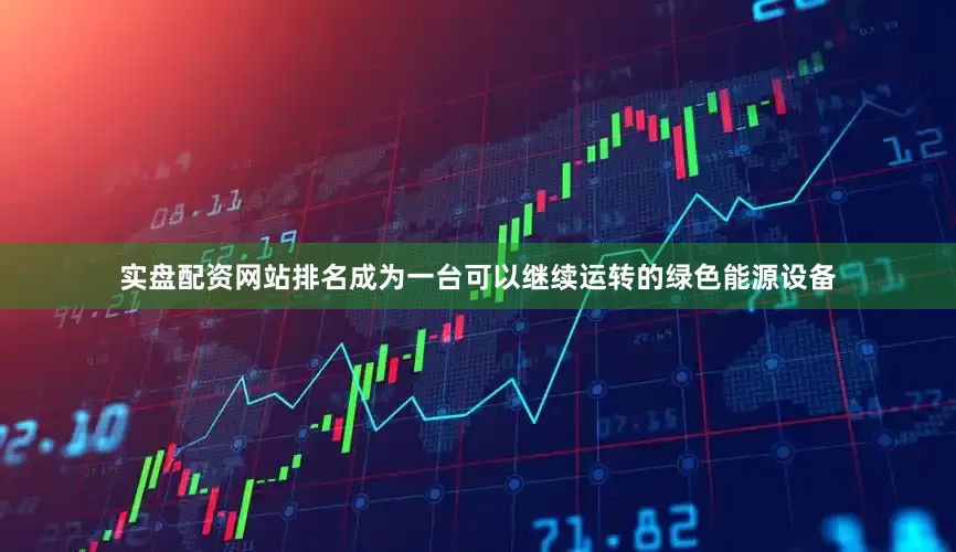 实盘配资网站排名成为一台可以继续运转的绿色能源设备