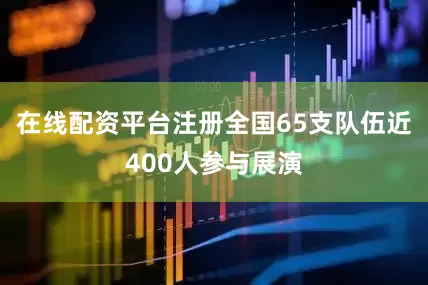 在线配资平台注册全国65支队伍近400人参与展演