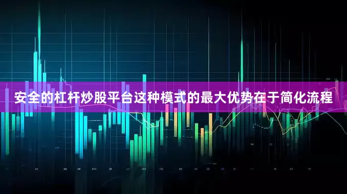 安全的杠杆炒股平台这种模式的最大优势在于简化流程