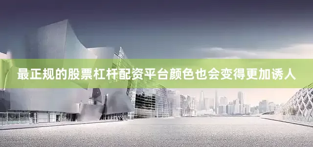 最正规的股票杠杆配资平台颜色也会变得更加诱人