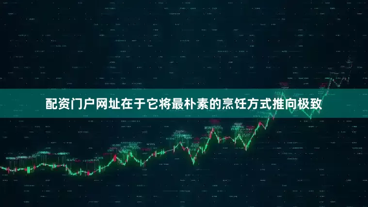 配资门户网址在于它将最朴素的烹饪方式推向极致