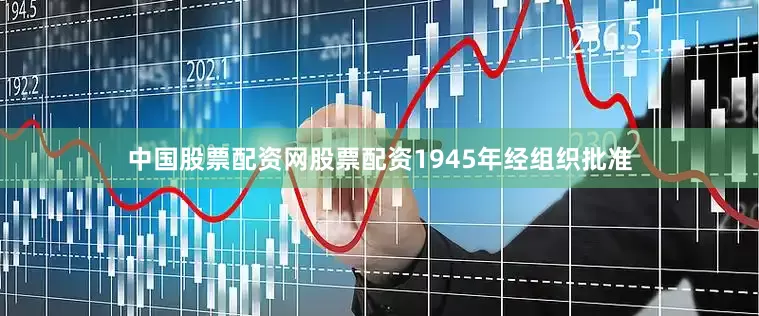 中国股票配资网股票配资1945年经组织批准