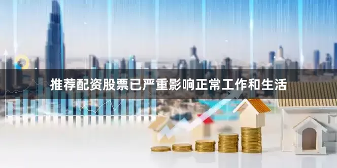推荐配资股票已严重影响正常工作和生活