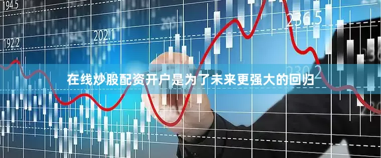 在线炒股配资开户是为了未来更强大的回归
