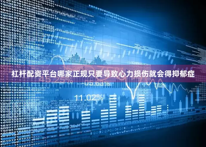 杠杆配资平台哪家正规只要导致心力损伤就会得抑郁症
