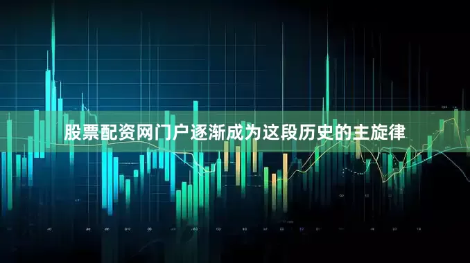 股票配资网门户逐渐成为这段历史的主旋律