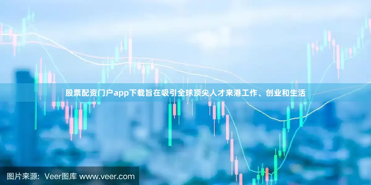 股票配资门户app下载旨在吸引全球顶尖人才来港工作、创业和生活