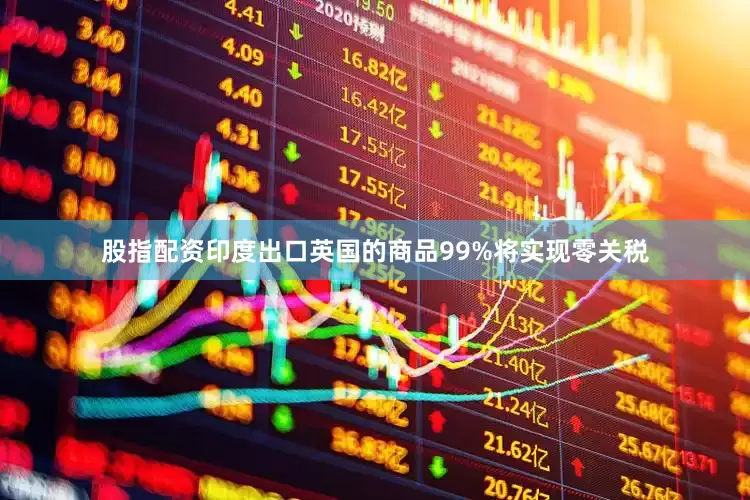 股指配资印度出口英国的商品99%将实现零关税