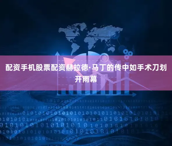 配资手机股票配资赫拉德·马丁的传中如手术刀划开雨幕