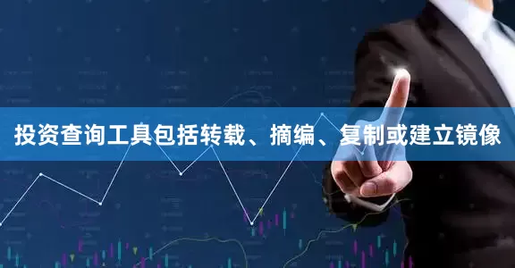 投资查询工具包括转载、摘编、复制或建立镜像