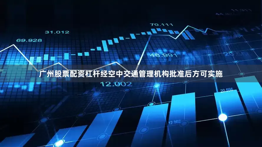 广州股票配资杠杆经空中交通管理机构批准后方可实施