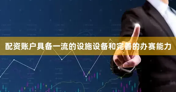 配资账户具备一流的设施设备和完善的办赛能力