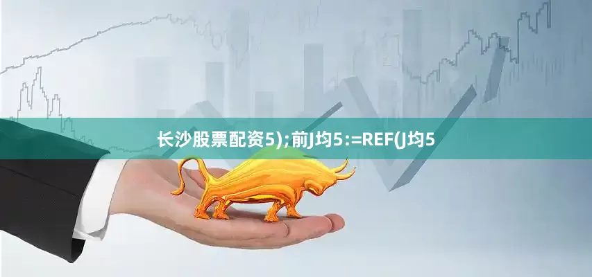 长沙股票配资5);前J均5:=REF(J均5