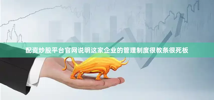 配资炒股平台官网说明这家企业的管理制度很教条很死板