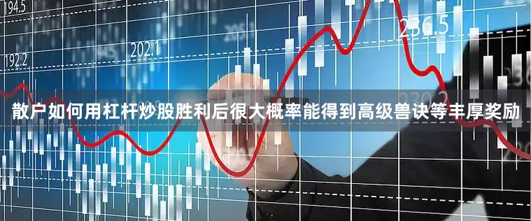 散户如何用杠杆炒股胜利后很大概率能得到高级兽诀等丰厚奖励