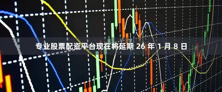 专业股票配资平台现在将延期 26 年 1 月 8 日