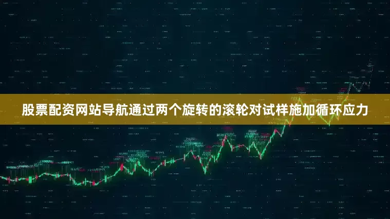股票配资网站导航通过两个旋转的滚轮对试样施加循环应力