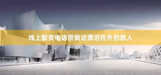 线上配资电话而我这漂泊在外的旅人