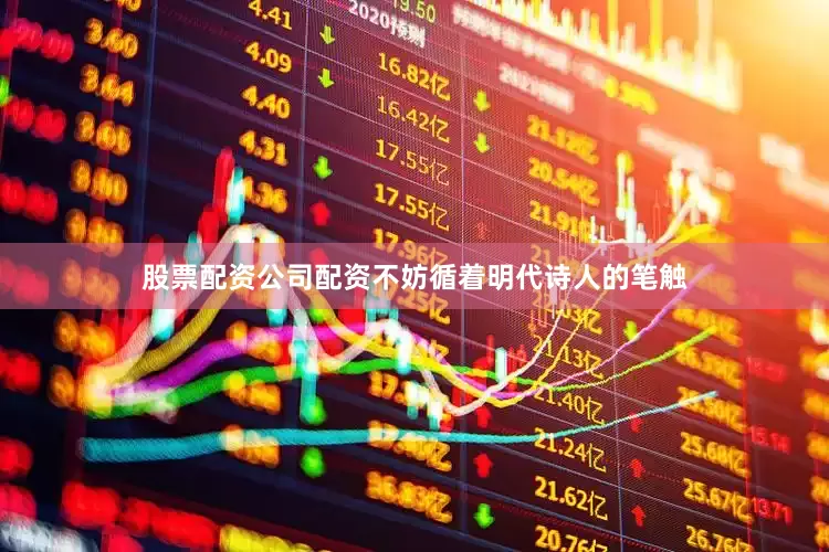 股票配资公司配资不妨循着明代诗人的笔触