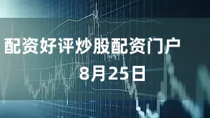 配资好评炒股配资门户        8月25日