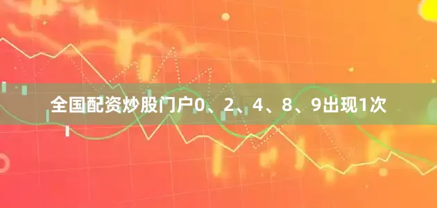 全国配资炒股门户0、2、4、8、9出现1次