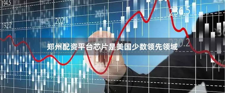 郑州配资平台芯片是美国少数领先领域