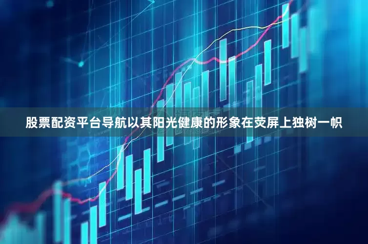股票配资平台导航以其阳光健康的形象在荧屏上独树一帜