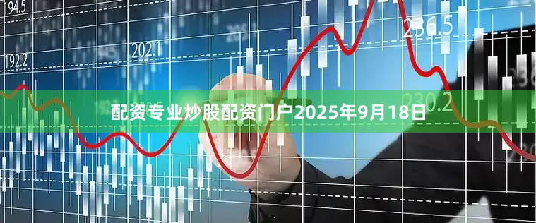 配资专业炒股配资门户　　2025年9月18日