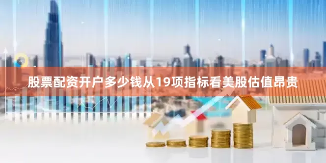 股票配资开户多少钱从19项指标看美股估值昂贵