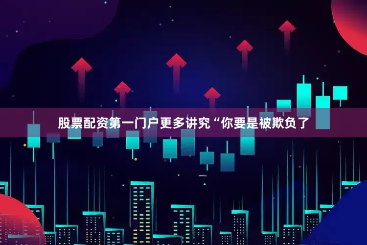 股票配资第一门户更多讲究“你要是被欺负了