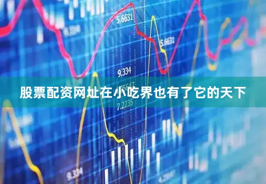 股票配资网址在小吃界也有了它的天下