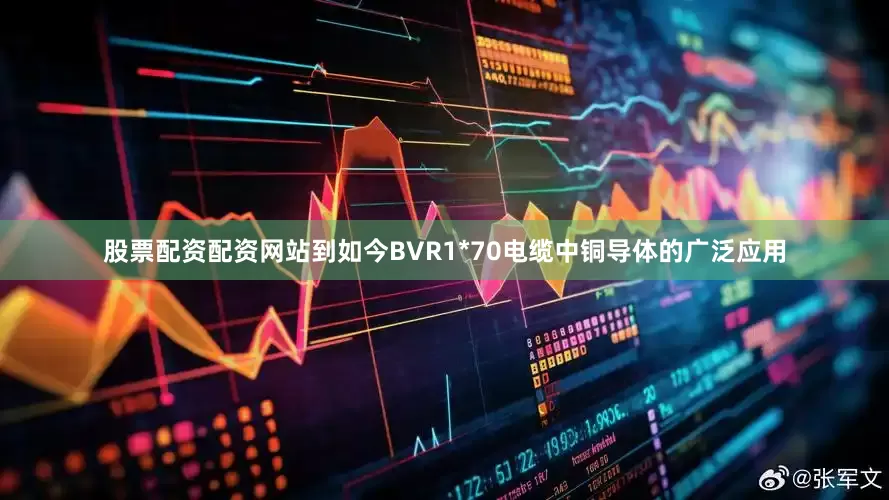 股票配资配资网站到如今BVR1*70电缆中铜导体的广泛应用