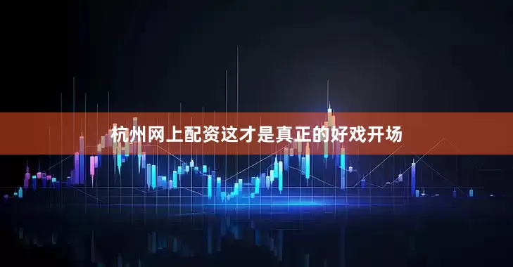 杭州网上配资这才是真正的好戏开场