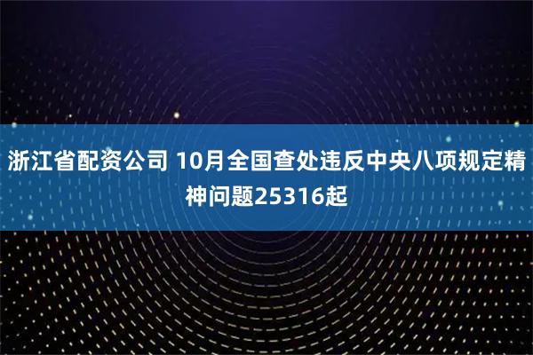 浙江省配资公司 10月全国查处违反中央八项规定精神问题25316起