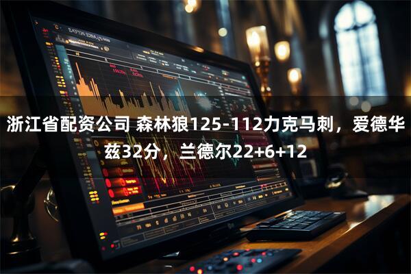 浙江省配资公司 森林狼125-112力克马刺，爱德华兹32分，兰德尔22+6+12