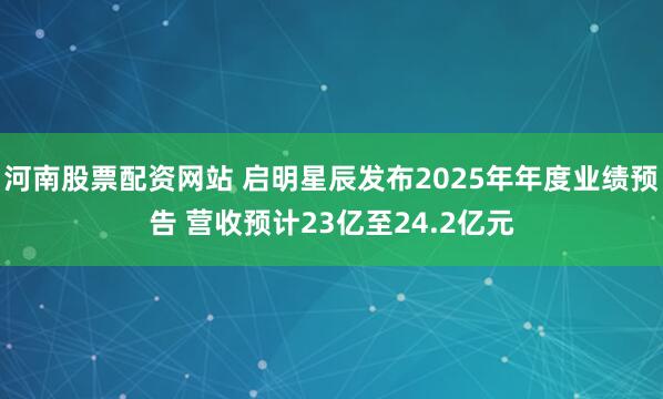 河南股票配资网站 启明星辰发布2025年年度业绩预告 营收预计23亿至24.2亿元