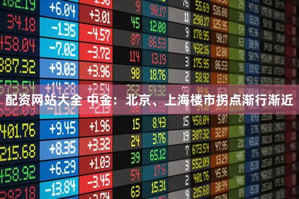 配资网站大全 中金：北京、上海楼市拐点渐行渐近