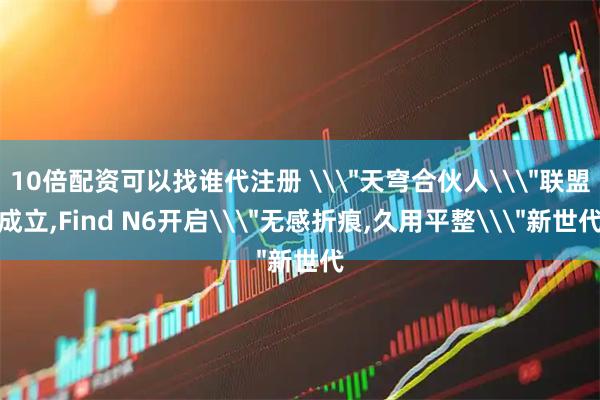 10倍配资可以找谁代注册 \